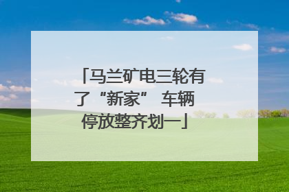 马兰矿电三轮有了“新家” 车辆停放整齐划一